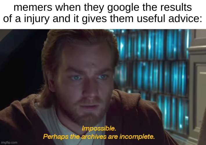 star wars prequel obi-wan archives are incomplete | memers when they google the results of a injury and it gives them useful advice: | image tagged in star wars prequel obi-wan archives are incomplete | made w/ Imgflip meme maker
