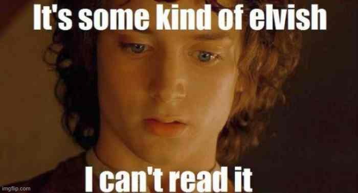 it's some kind of elvish i can't read it | image tagged in it's some kind of elvish i can't read it | made w/ Imgflip meme maker