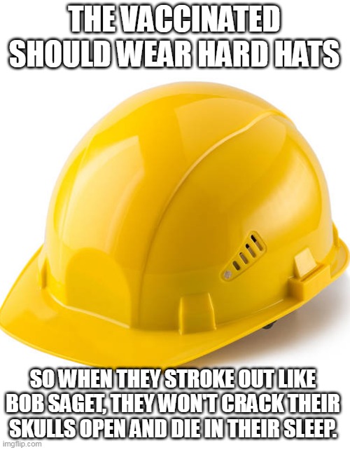 Hard Hat | THE VACCINATED SHOULD WEAR HARD HATS; SO WHEN THEY STROKE OUT LIKE BOB SAGET, THEY WON'T CRACK THEIR SKULLS OPEN AND DIE IN THEIR SLEEP. | image tagged in hard hat,bob saget,vaccines,covid,pandemic,fauci | made w/ Imgflip meme maker