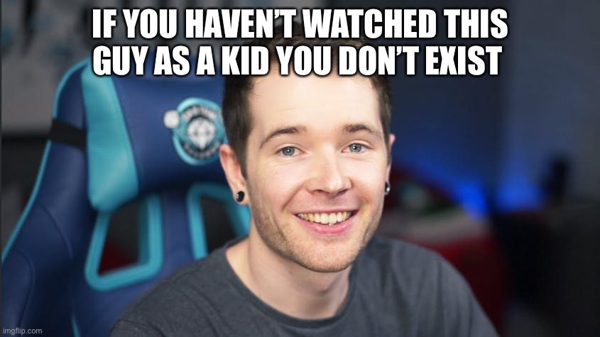 Dan TDM | IF YOU HAVEN’T WATCHED THIS GUY AS A KID YOU DON’T EXIST | image tagged in dan tdm | made w/ Imgflip meme maker