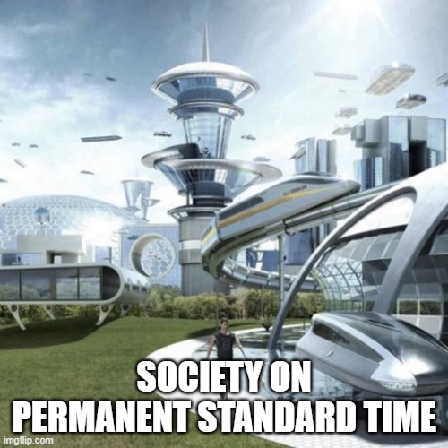 society on standard time | SOCIETY ON PERMANENT STANDARD TIME | image tagged in the future world if | made w/ Imgflip meme maker