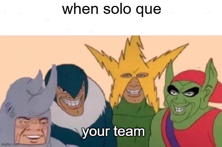 solo que be like | when solo que; your team | image tagged in memes,me and the boys,gaming,solo que,funny,fun | made w/ Imgflip meme maker