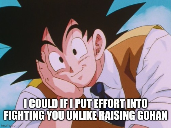 Condescending Goku Meme | I COULD IF I PUT EFFORT INTO FIGHTING YOU UNLIKE RAISING GOHAN | image tagged in memes,condescending goku | made w/ Imgflip meme maker