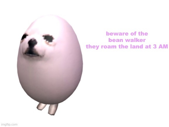 making Surreal junk Part 2 | beware of the bean walker
they roam the land at 3 AM | image tagged in blank white template | made w/ Imgflip meme maker