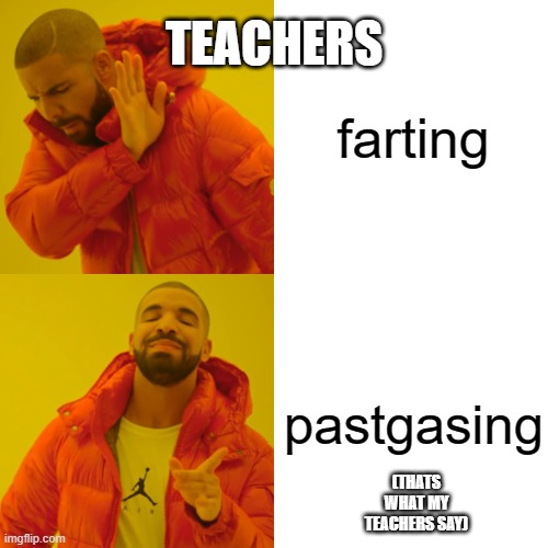 Drake Hotline Bling | TEACHERS; farting; pastgasing; (THATS WHAT MY TEACHERS SAY) | image tagged in memes,drake hotline bling | made w/ Imgflip meme maker