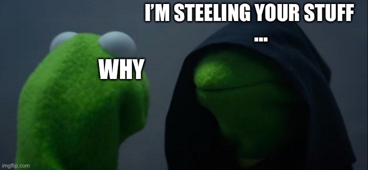 Evil Kermit Meme | I’M STEELING YOUR STUFF; …; WHY | image tagged in memes,evil kermit | made w/ Imgflip meme maker