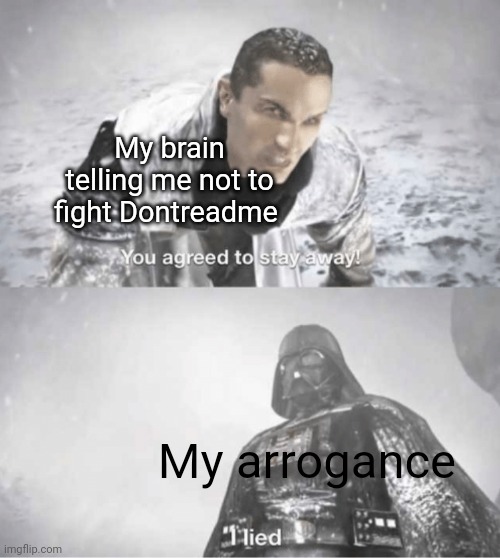 I was demolished again but I got some splats on Dontreadme | My brain telling me not to fight Dontreadme; My arrogance | image tagged in you agreed to stay away i lied | made w/ Imgflip meme maker
