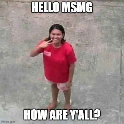 this meme is the Filipino version of the Ned meme | HELLO MSMG; HOW ARE Y'ALL? | image tagged in woman smiling and posing at camera | made w/ Imgflip meme maker