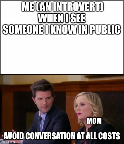 upvote if your relatable | ME (AN INTROVERT) WHEN I SEE SOMEONE I KNOW IN PUBLIC; MOM; AVOID CONVERSATION AT ALL COSTS | image tagged in introvert,parks and rec | made w/ Imgflip meme maker