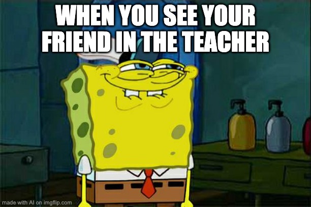 He bro what are you- [AI GENERATED MEME] | WHEN YOU SEE YOUR FRIEND IN THE TEACHER | image tagged in memes,don't you squidward | made w/ Imgflip meme maker