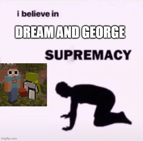 y e s (joke) | DREAM AND GEORGE | image tagged in i believe in supremacy,dream smp,georgenotfound,dream | made w/ Imgflip meme maker