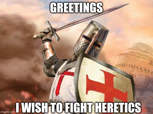 crusader | GREETINGS; I WISH TO FIGHT HERETICS | image tagged in crusader | made w/ Imgflip meme maker
