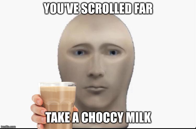 Take it | YOU'VE SCROLLED FAR; TAKE A CHOCCY MILK | image tagged in meme man looking forward | made w/ Imgflip meme maker