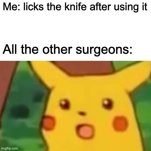 Surprised Pikachu | Me: licks the knife after using it; All the other surgeons: | image tagged in memes,surprised pikachu | made w/ Imgflip meme maker