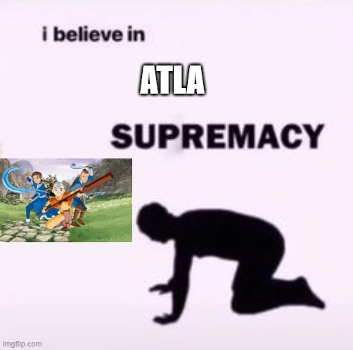This is a joke btw | ATLA | image tagged in i believe in supremacy,atla,avatar the last airbender | made w/ Imgflip meme maker