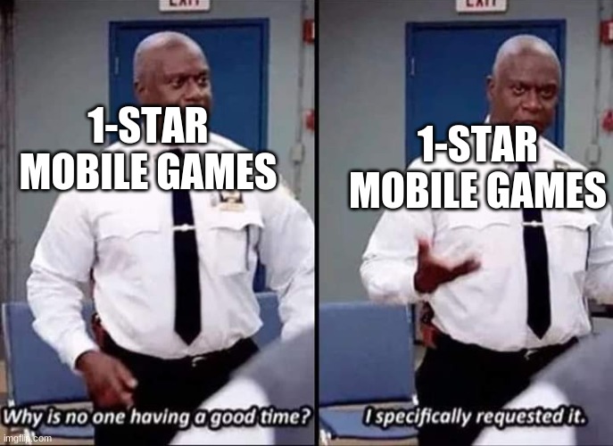 Why is no one having a good time? I specifically requested it |  1-STAR MOBILE GAMES; 1-STAR MOBILE GAMES | image tagged in why is no one having a good time i specifically requested it | made w/ Imgflip meme maker