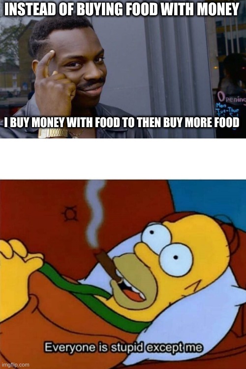 Food scam | INSTEAD OF BUYING FOOD WITH MONEY; I BUY MONEY WITH FOOD TO THEN BUY MORE FOOD | image tagged in memes,roll safe think about it,everyone is stupid except me,funny | made w/ Imgflip meme maker