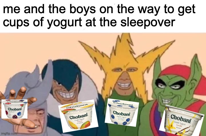 Me And The Boys | me and the boys on the way to get 
cups of yogurt at the sleepover | image tagged in memes,me and the boys,yogurt | made w/ Imgflip meme maker