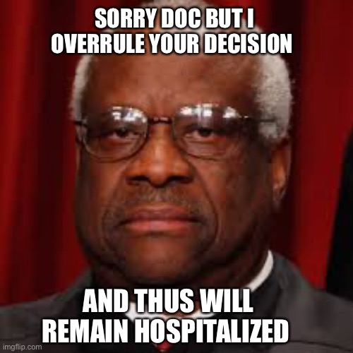 Breaking: Clarence Thomas does not have COVID | SORRY DOC BUT I OVERRULE YOUR DECISION; AND THUS WILL REMAIN HOSPITALIZED | image tagged in clarence thomas unhappy | made w/ Imgflip meme maker