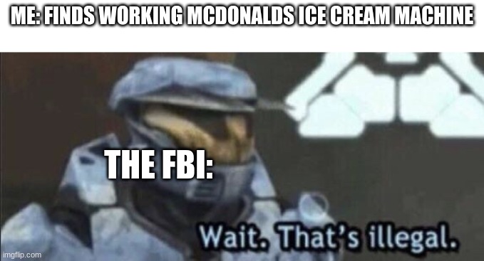 Wait that’s illegal | ME: FINDS WORKING MCDONALDS ICE CREAM MACHINE; THE FBI: | image tagged in wait that s illegal | made w/ Imgflip meme maker