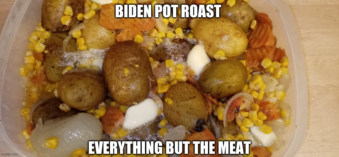 biden pot roast | BIDEN POT ROAST; EVERYTHING BUT THE MEAT | image tagged in political meme | made w/ Imgflip meme maker