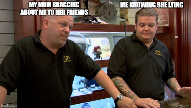 Pawn Stars Best I Can Do | ME KNOWING SHE LYING; MY MUM BRAGGING ABOUT ME TO HER FRIENDS | image tagged in pawn stars best i can do,relatable,mum,kid,bragging | made w/ Imgflip meme maker