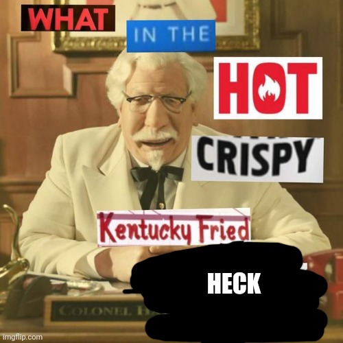What in the hot crispy kentucky fried frick | HECK | image tagged in what in the hot crispy kentucky fried frick | made w/ Imgflip meme maker