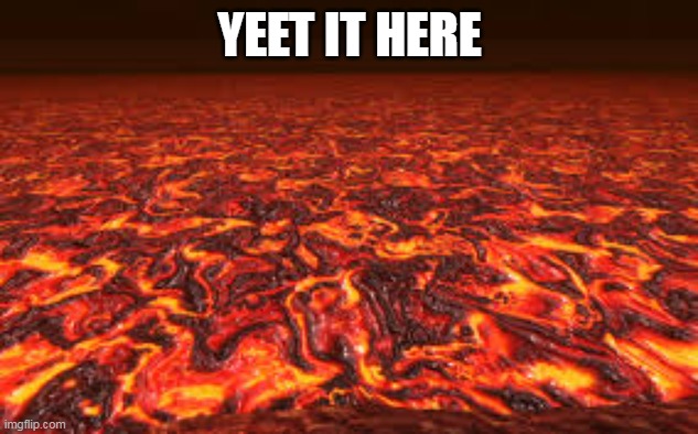 Lava | YEET IT HERE | image tagged in lava | made w/ Imgflip meme maker