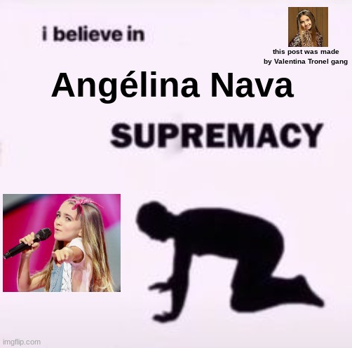 Angélina Nava Supremacy | this post was made by Valentina Tronel gang; Angélina Nava | image tagged in i believe in supremacy,memes,angelina,french,junior,eurovision | made w/ Imgflip meme maker