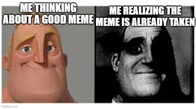 Meme of a meme | ME REALIZING THE MEME IS ALREADY TAKEN; ME THINKING ABOUT A GOOD MEME | image tagged in mr incredibile traumatizzato,memes | made w/ Imgflip meme maker