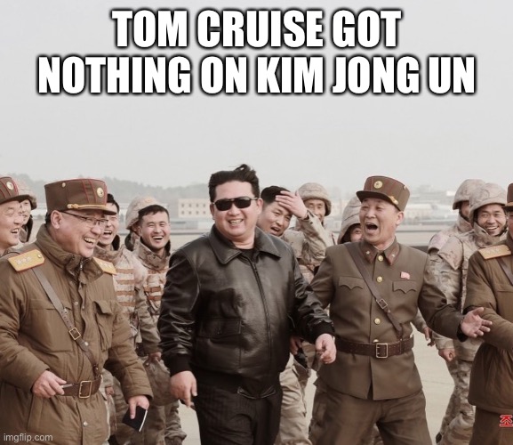  TOM CRUISE GOT NOTHING ON KIM JONG UN | image tagged in kim jong un,north korea,missle | made w/ Imgflip meme maker