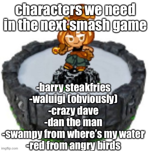lekmeneemnrke | characters we need in the next smash game; -barry steakfries
-waluigi (obviously)
-crazy dave
-dan the man
-swampy from where’s my water
-red from angry birds | image tagged in croissant cookie skylander | made w/ Imgflip meme maker