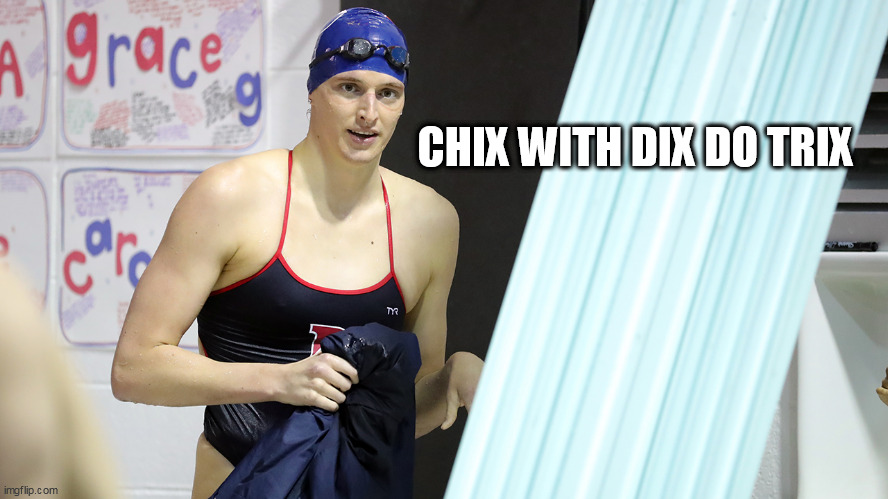 Transwoman Lia Thomas Swimming National Champion | CHIX WITH DIX DO TRIX | image tagged in transwoman lia thomas swimming national champion | made w/ Imgflip meme maker