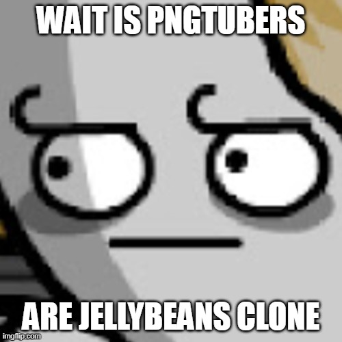 Gabriel Barsch bruh | WAIT IS PNGTUBERS; ARE JELLYBEANS CLONE | image tagged in gabriel barsch bruh | made w/ Imgflip meme maker
