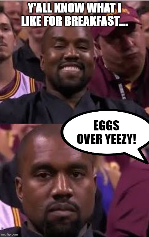 Pop a Cap in Him | Y'ALL KNOW WHAT I LIKE FOR BREAKFAST.... EGGS OVER YEEZY! | image tagged in kanye smile then sad | made w/ Imgflip meme maker