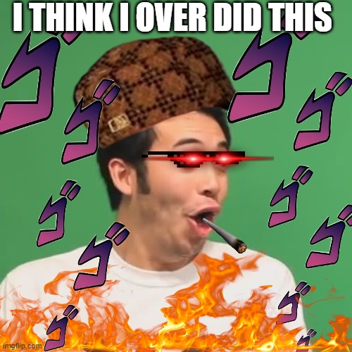 pogchamp | I THINK I OVER DID THIS | image tagged in pogchamp | made w/ Imgflip meme maker