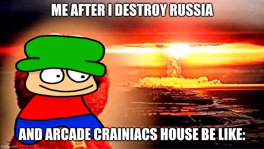 russia and arcade crainiacs down | ME AFTER I DESTROY RUSSIA; AND ARCADE CRAINIACS HOUSE BE LIKE: | image tagged in elmo nuclear explosion | made w/ Imgflip meme maker
