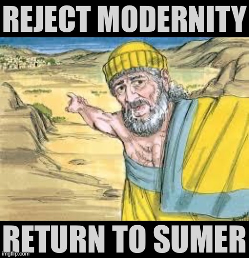 Turn around Aramean there's no pastures for your goats here. | REJECT MODERNITY; RETURN TO SUMER | image tagged in bronze age internet,reject,modernity,return,to,sumer | made w/ Imgflip meme maker