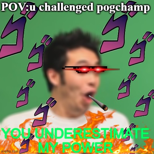 pogchamp | POV:u challenged pogchamp; YOU UNDERESTIMATE MY POWER | image tagged in pogchamp | made w/ Imgflip meme maker