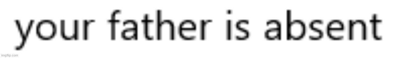 This is a line from a poem I'm reading | image tagged in your father is absent | made w/ Imgflip meme maker