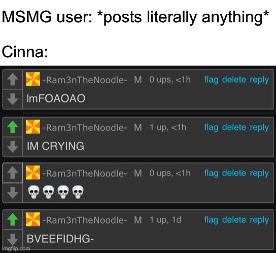 MSMG user: *posts literally anything*
 
Cinna: | made w/ Imgflip meme maker