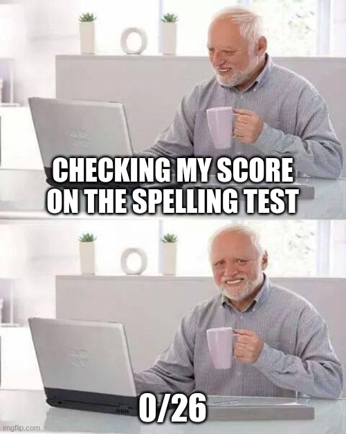 Hide the Pain Harold Meme | CHECKING MY SCORE ON THE SPELLING TEST; 0/26 | image tagged in memes,hide the pain harold | made w/ Imgflip meme maker