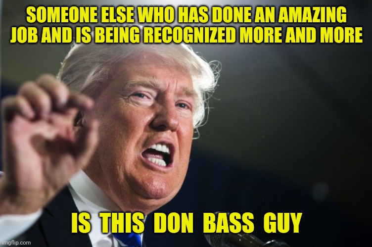 Don Bass |  SOMEONE ELSE WHO HAS DONE AN AMAZING JOB AND IS BEING RECOGNIZED MORE AND MORE; IS  THIS  DON  BASS  GUY | image tagged in donald trump,ukraine,russia,donbas,don bass | made w/ Imgflip meme maker