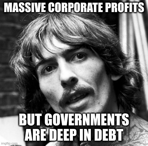 How does that happen? Can't be just bad management ,,, | MASSIVE CORPORATE PROFITS; BUT GOVERNMENTS ARE DEEP IN DEBT | image tagged in hi george,canada,economics,laws,corruption | made w/ Imgflip meme maker