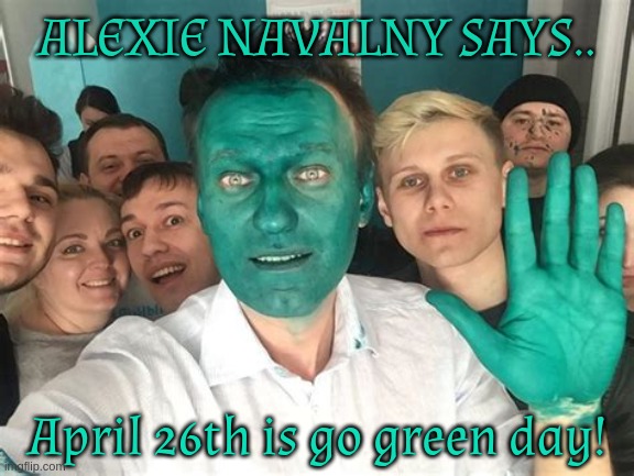 ALEXIE NAVALNY SAYS.. April 26th is go green day! | made w/ Imgflip meme maker