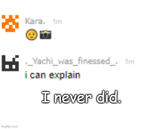 I never did. | made w/ Imgflip meme maker