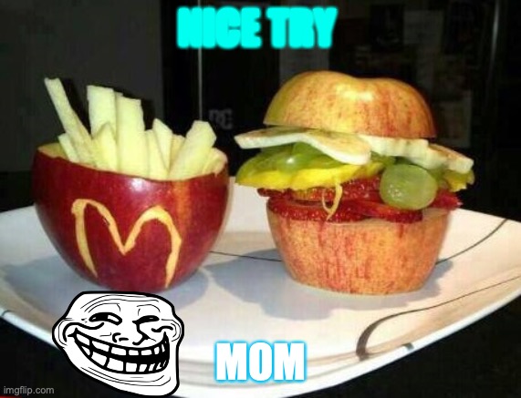 McDonald's Fruit | NICE TRY; MOM | image tagged in mcdonald's fruit | made w/ Imgflip meme maker