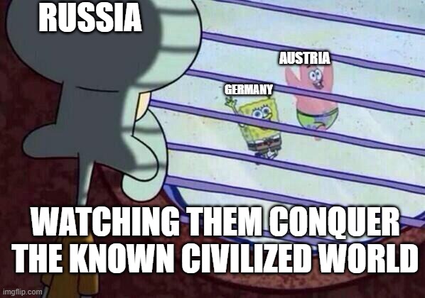 Squidward window | RUSSIA; AUSTRIA; GERMANY; WATCHING THEM CONQUER THE KNOWN CIVILIZED WORLD | image tagged in squidward window | made w/ Imgflip meme maker
