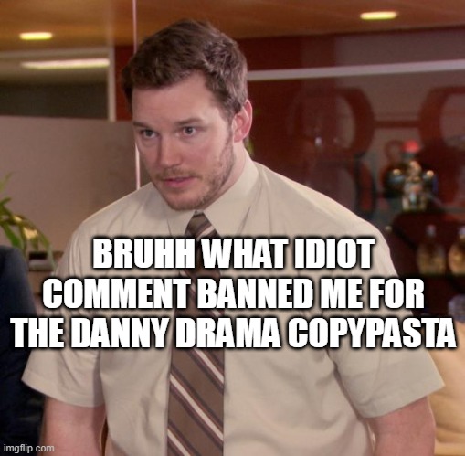 Afraid To Ask Andy | BRUHH WHAT IDIOT COMMENT BANNED ME FOR THE DANNY DRAMA COPYPASTA | image tagged in memes,afraid to ask andy | made w/ Imgflip meme maker
