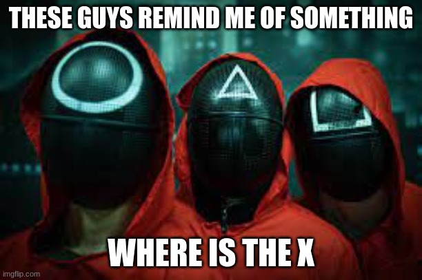 Squid game gaurds | THESE GUYS REMIND ME OF SOMETHING; WHERE IS THE X | image tagged in yeah | made w/ Imgflip meme maker